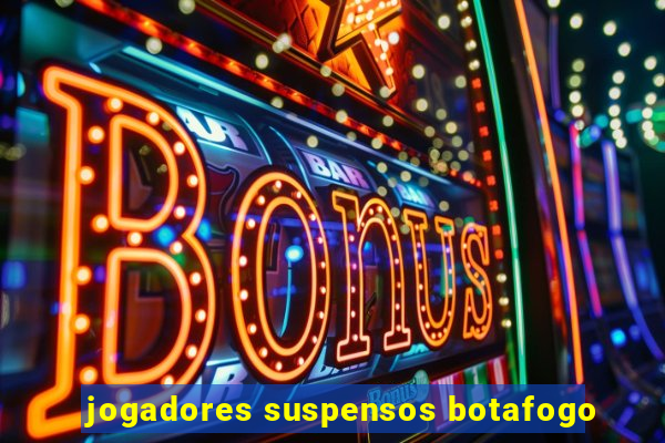 jogadores suspensos botafogo